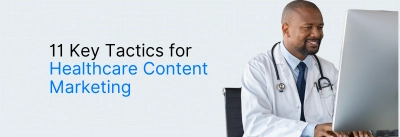 11 Key Tactics for Healthcare Content Marketing